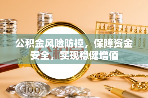山阴公积金风险防控，保障资金安全，实现稳健增值