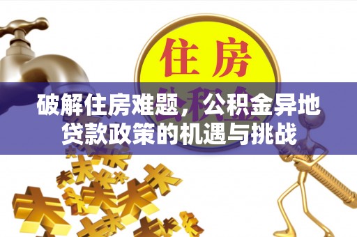 山阴破解住房难题，公积金异地贷款政策的机遇与挑战