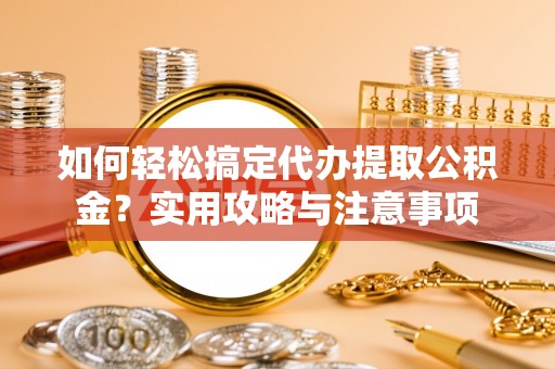 山阴如何轻松搞定代办提取公积金？实用攻略与注意事项