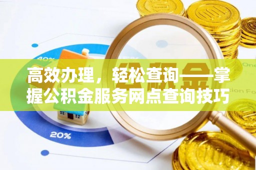 山阴高效办理，轻松查询——掌握公积金服务网点查询技巧