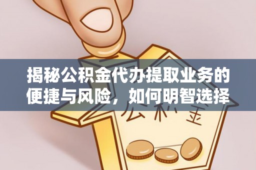 山阴揭秘公积金代办提取业务的便捷与风险，如何明智选择？
