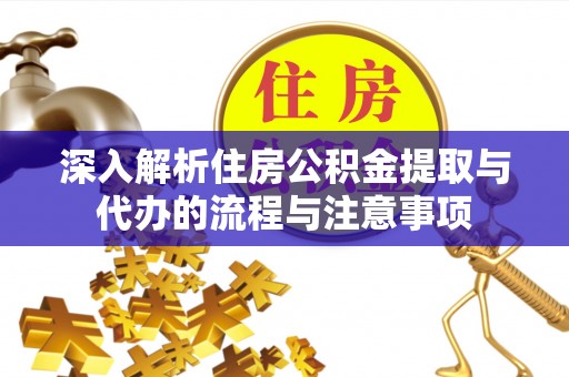 山阴深入解析住房公积金提取与代办的流程与注意事项