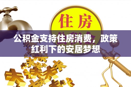 山阴公积金支持住房消费，政策红利下的安居梦想