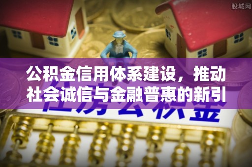 山阴公积金信用体系建设，推动社会诚信与金融普惠的新引擎