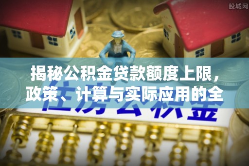 山阴揭秘公积金贷款额度上限，政策、计算与实际应用的全面解析