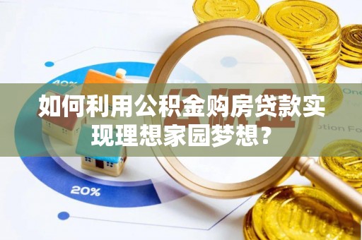山阴如何利用公积金购房贷款实现理想家园梦想？