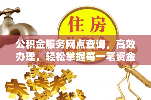 山阴公积金服务网点查询，高效办理，轻松掌握每一笔资金动态