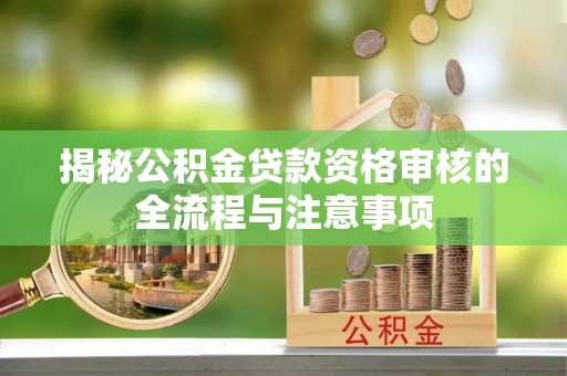 山阴揭秘公积金贷款资格审核的全流程与注意事项