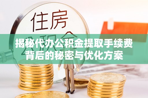 山阴揭秘代办公积金提取手续费背后的秘密与优化方案