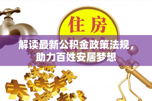山阴解读最新公积金政策法规，助力百姓安居梦想