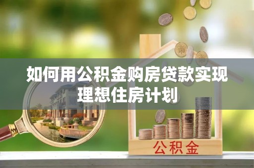 山阴如何用公积金购房贷款实现理想住房计划