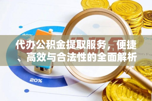 山阴代办公积金提取服务，便捷、高效与合法性的全面解析