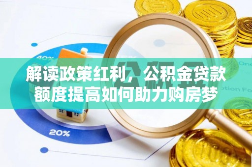 山阴解读政策红利，公积金贷款额度提高如何助力购房梦