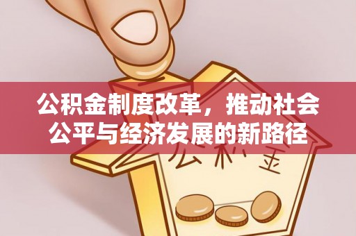 山阴公积金制度改革，推动社会公平与经济发展的新路径