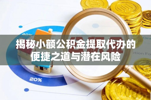 山阴揭秘小额公积金提取代办的便捷之道与潜在风险
