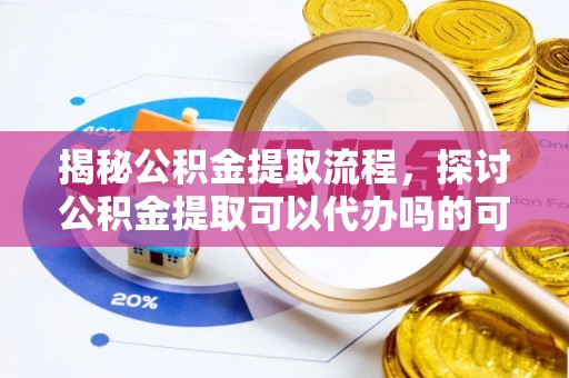 山阴揭秘公积金提取流程，探讨公积金提取可以代办吗的可行性与注意事项
