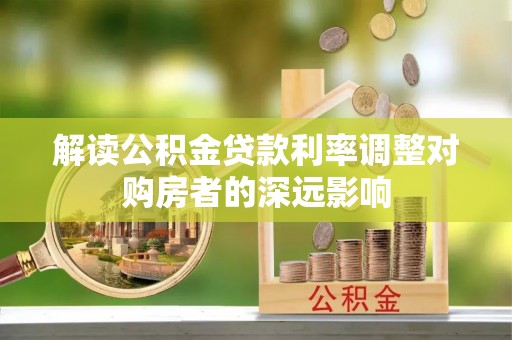 山阴解读公积金贷款利率调整对购房者的深远影响