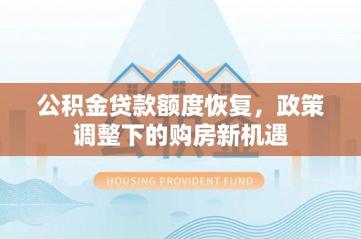山阴公积金贷款额度恢复，政策调整下的购房新机遇