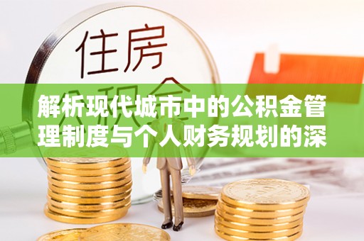 山阴解析现代城市中的公积金管理制度与个人财务规划的深度关联