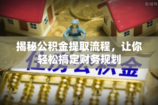 山阴揭秘公积金提取流程，让你轻松搞定财务规划
