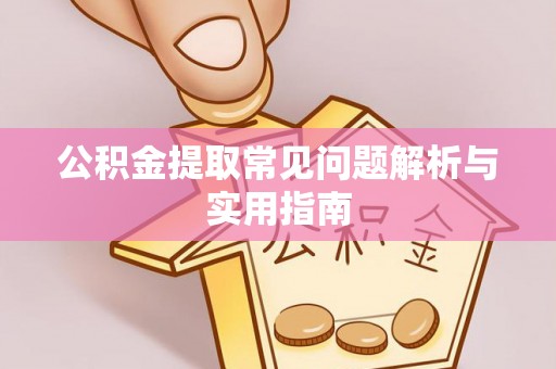 山阴公积金提取常见问题解析与实用指南