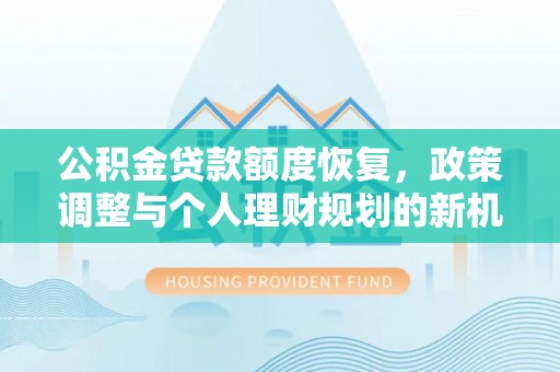 山阴公积金贷款额度恢复，政策调整与个人理财规划的新机遇