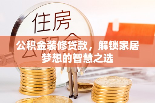 山阴公积金装修贷款，解锁家居梦想的智慧之选