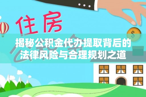 山阴揭秘公积金代办提取背后的法律风险与合理规划之道