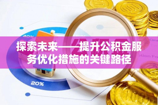 山阴探索未来——提升公积金服务优化措施的关键路径