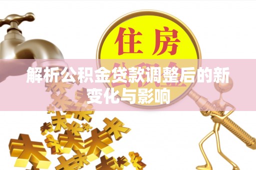 山阴解析公积金贷款调整后的新变化与影响