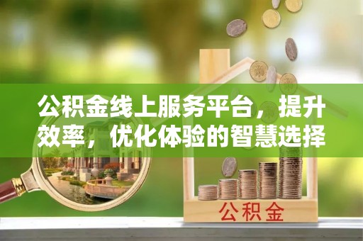 山阴公积金线上服务平台，提升效率，优化体验的智慧选择