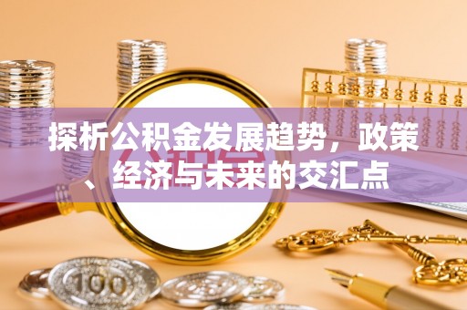 山阴探析公积金发展趋势，政策、经济与未来的交汇点