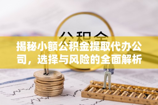 山阴揭秘小额公积金提取代办公司，选择与风险的全面解析