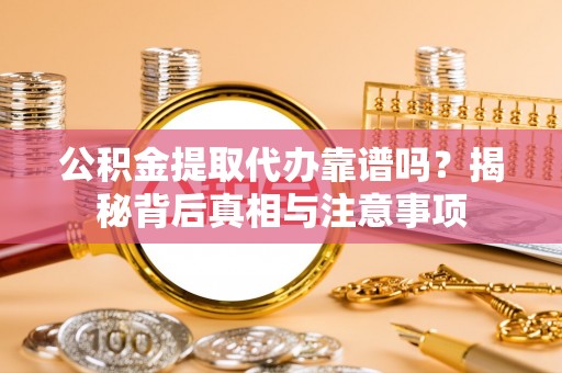 山阴公积金提取代办靠谱吗？揭秘背后真相与注意事项