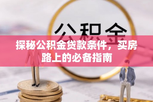 山阴探秘公积金贷款条件，买房路上的必备指南