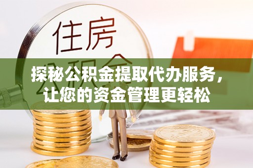 山阴探秘公积金提取代办服务，让您的资金管理更轻松