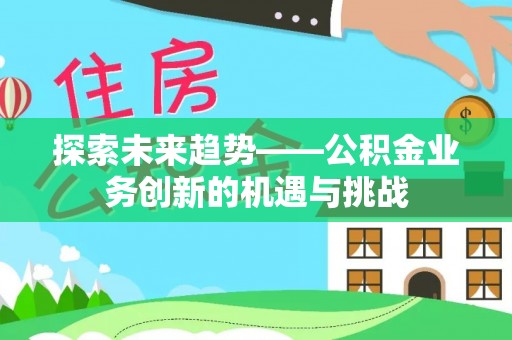 山阴探索未来趋势——公积金业务创新的机遇与挑战