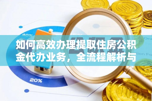 山阴如何高效办理提取住房公积金代办业务，全流程解析与实用建议