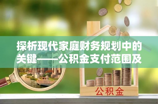 山阴探析现代家庭财务规划中的关键——公积金支付范围及其影响
