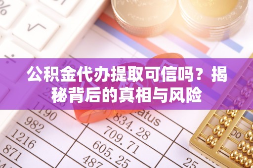 山阴公积金代办提取可信吗？揭秘背后的真相与风险