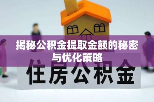 山阴揭秘公积金提取金额的秘密与优化策略
