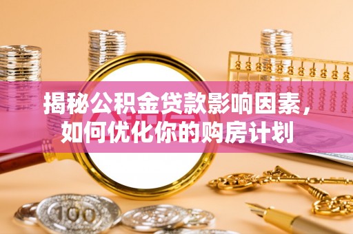 山阴揭秘公积金贷款影响因素，如何优化你的购房计划