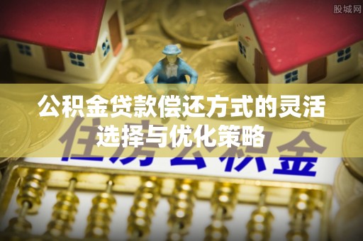 山阴公积金贷款偿还方式的灵活选择与优化策略