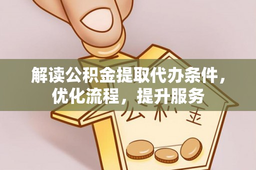 山阴解读公积金提取代办条件，优化流程，提升服务