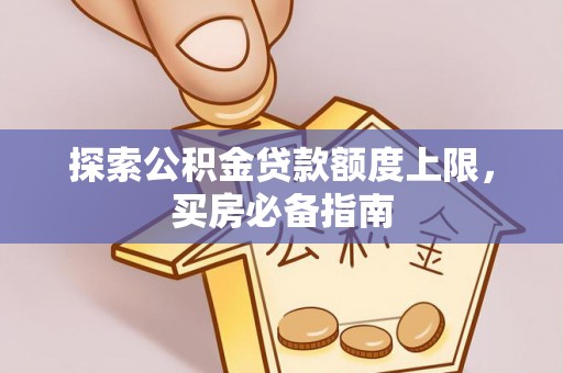 山阴探索公积金贷款额度上限，买房必备指南