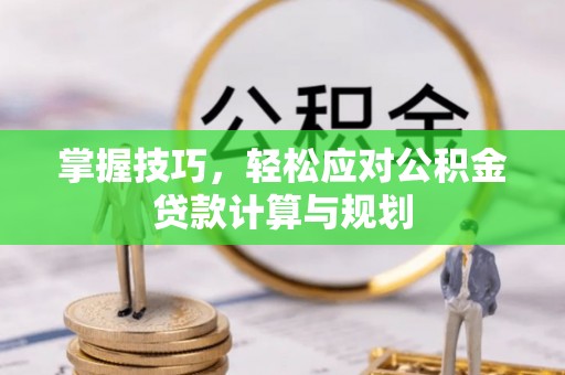 山阴掌握技巧，轻松应对公积金贷款计算与规划