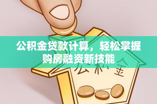山阴公积金贷款计算，轻松掌握购房融资新技能