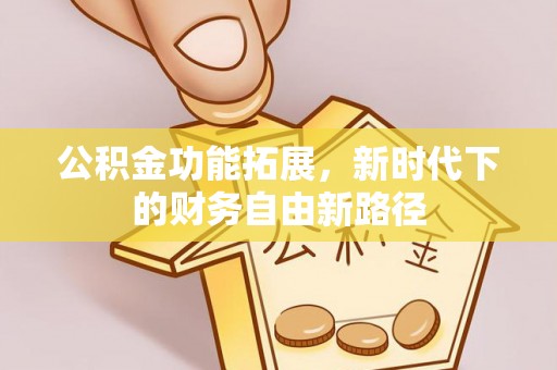 山阴公积金功能拓展，新时代下的财务自由新路径