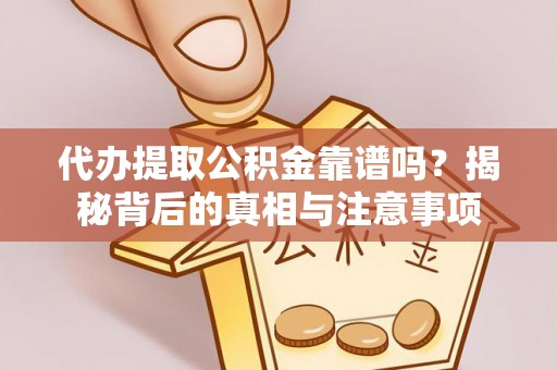 山阴代办提取公积金靠谱吗？揭秘背后的真相与注意事项