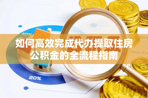 山阴如何高效完成代办提取住房公积金的全流程指南